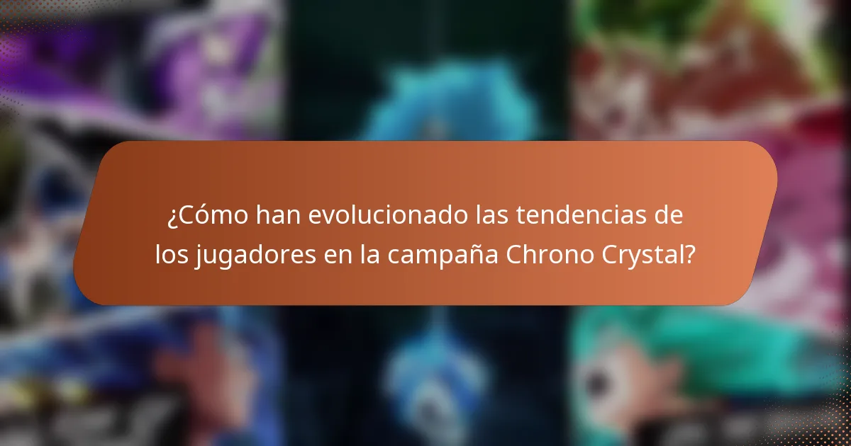 ¿Cómo han evolucionado las tendencias de los jugadores en la campaña Chrono Crystal?