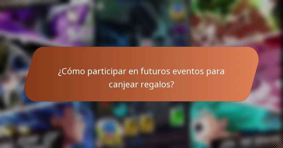 ¿Cómo participar en futuros eventos para canjear regalos?