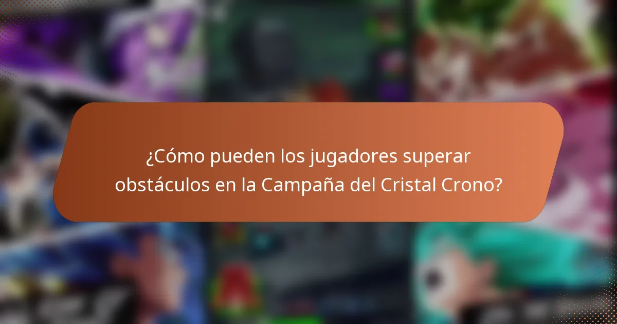 ¿Cómo pueden los jugadores superar obstáculos en la Campaña del Cristal Crono?