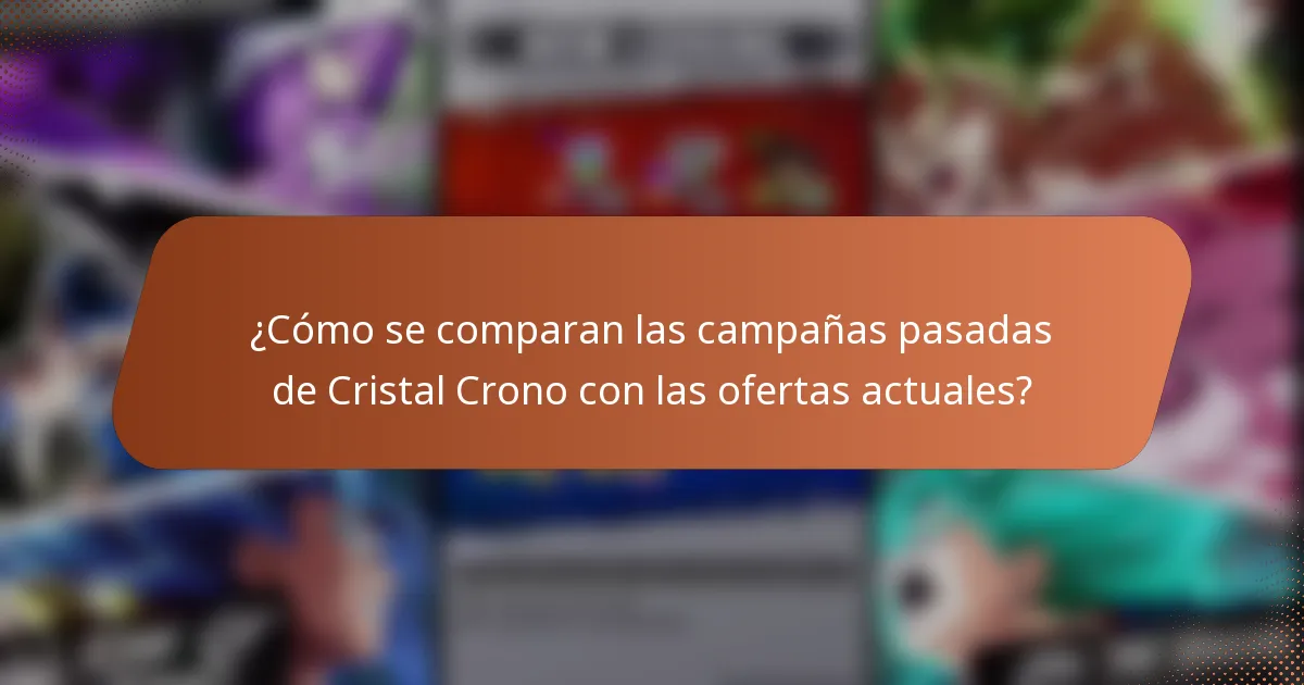 ¿Cómo se comparan las campañas pasadas de Cristal Crono con las ofertas actuales?