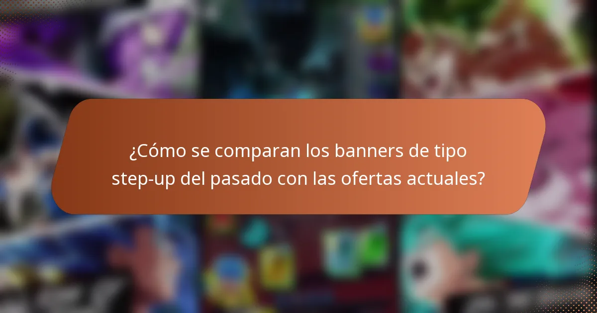 ¿Cómo se comparan los banners de tipo step-up del pasado con las ofertas actuales?