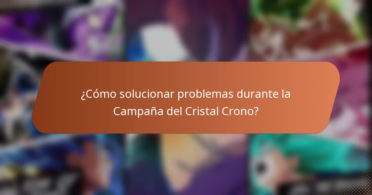 ¿Cómo solucionar problemas durante la Campaña del Cristal Crono?