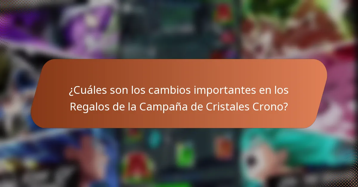 ¿Cuáles son los cambios importantes en los Regalos de la Campaña de Cristales Crono?