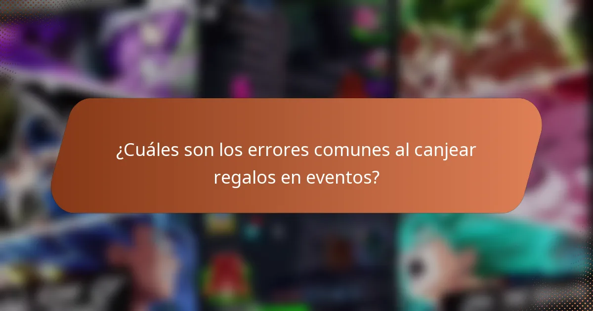 ¿Cuáles son los errores comunes al canjear regalos en eventos?