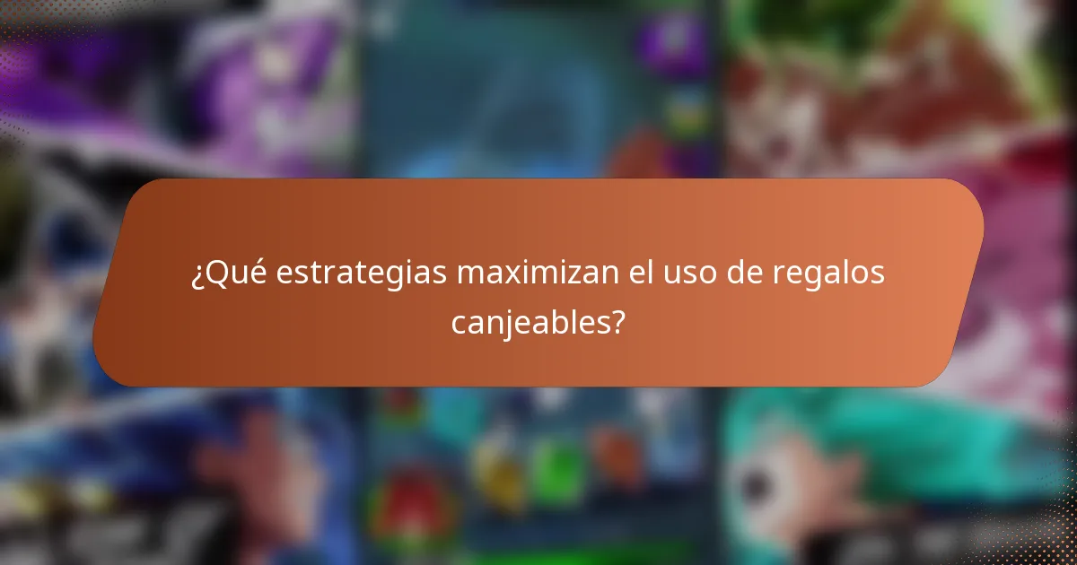 ¿Qué estrategias maximizan el uso de regalos canjeables?