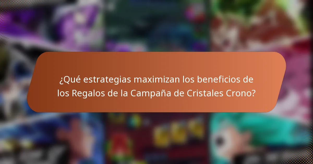 ¿Qué estrategias maximizan los beneficios de los Regalos de la Campaña de Cristales Crono?