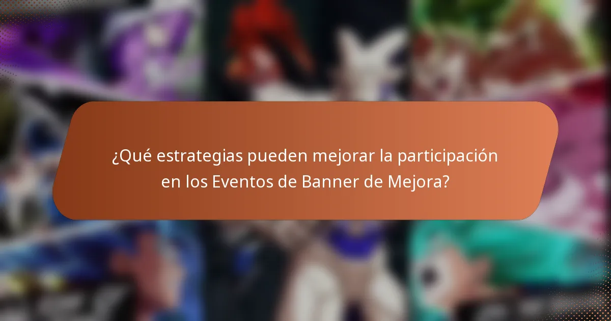 ¿Qué estrategias pueden mejorar la participación en los Eventos de Banner de Mejora?