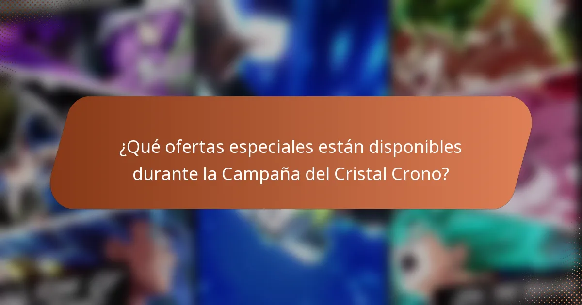 ¿Qué ofertas especiales están disponibles durante la Campaña del Cristal Crono?